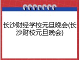 长沙财经学校元旦晚会(长沙财校元旦晚会)