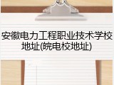 安徽电力工程职业技术学校地址(皖电校地址)