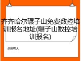 齐齐哈尔碾子山免费数控培训报名地址(碾子山数控培训报名)