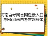 河南自考网官网登录入口自考网(河南自考官网登录)