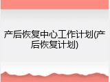 产后恢复中心工作计划(产后恢复计划)