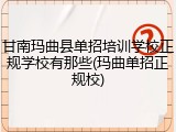 甘南玛曲县单招培训学校正规学校有那些(玛曲单招正规校)