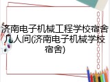 济南电子机械工程学校宿舍几人间(济南电子机械学校宿舍)