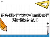 绍兴嵊州学数控机床哪家强(嵊州数控培训)