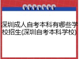深圳成人自考本科有哪些学校招生(深圳自考本科学校)
