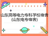 山东高等电力专科学校宿舍(山东电专宿舍)