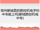 亳州蒙城县的数控机电学校中专能上吗(蒙城数控机电中专)