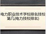 电力职业技术学校排名技校第几(电力技校排名)