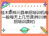 佳木斯桦川县单招培训机构一般每天上几节课(桦川单招培训课时)