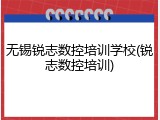 无锡锐志数控培训学校(锐志数控培训)