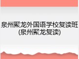 泉州聚龙外国语学校复读班(泉州聚龙复读)