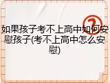 如果孩子考不上高中如何安慰孩子(考不上高中怎么安慰)