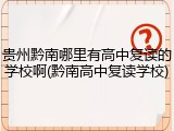 贵州黔南哪里有高中复读的学校啊(黔南高中复读学校)