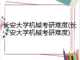 长安大学机械考研难度(长安大学机械考研难度)