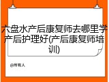 六盘水产后康复师去哪里学产后护理好(产后康复师培训)