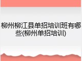 柳州柳江县单招培训班有哪些(柳州单招培训)