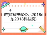 山东省科技奖公示2018(山东2018科技奖)