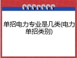 单招电力专业是几类(电力单招类别)