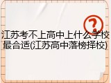 江苏考不上高中上什么学校最合适(江苏高中落榜择校)