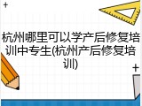 杭州哪里可以学产后修复培训中专生(杭州产后修复培训)