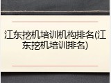 江东挖机培训机构排名(江东挖机培训排名)