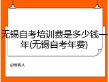 无锡自考培训费是多少钱一年(无锡自考年费)