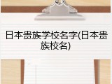日本贵族学校名字(日本贵族校名)