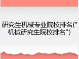 研究生机械专业院校排名("机械研究生院校排名")