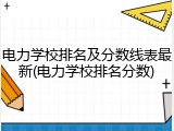 电力学校排名及分数线表最新(电力学校排名分数)