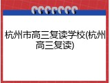 杭州市高三复读学校(杭州高三复读)