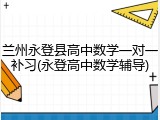 兰州永登县高中数学一对一补习(永登高中数学辅导)