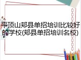 平顶山郏县单招培训比较好的学校(郏县单招培训名校)