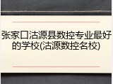 张家口沽源县数控专业最好的学校(沽源数控名校)