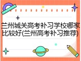 兰州城关高考补习学校哪家比较好(兰州高考补习推荐)