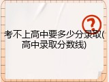 考不上高中要多少分录取(高中录取分数线)
