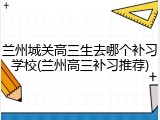 兰州城关高三生去哪个补习学校(兰州高三补习推荐)