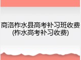 商洛柞水县高考补习班收费(柞水高考补习收费)