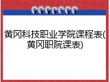 黄冈科技职业学院课程表(黄冈职院课表)