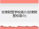 甘肃财贸学校简介(甘肃财贸校简介)