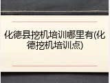 化德县挖机培训哪里有(化德挖机培训点)