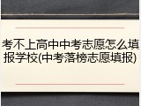 考不上高中中考志愿怎么填报学校(中考落榜志愿填报)