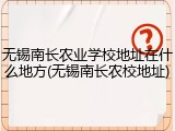 无锡南长农业学校地址在什么地方(无锡南长农校地址)