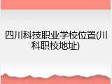 四川科技职业学校位置(川科职校地址)