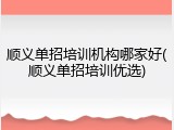 顺义单招培训机构哪家好(顺义单招培训优选)