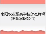 南阳农业职高学校怎么样啊(南阳农职如何)