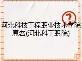 河北科技工程职业技术学院原名(河北科工职院)