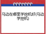 马边在哪里学挖机好(马边学挖机)