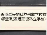 香港最好的私立贵族学校有哪些呢(香港顶级私立学校)