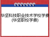 华坚科技职业技术学校学费(华坚职校学费)