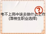 考不上高中该去做什么工作(落榜生职业选择)